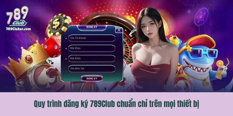 Quy trình đăng ký 789Club chuẩn chỉ trên mọi thiết bị