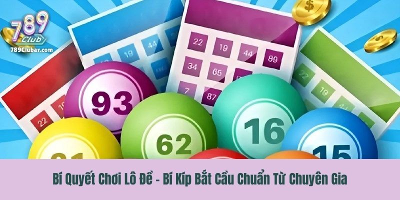 Bí Quyết Chơi Lô Đề - Bí Kíp Bắt Cầu Chuẩn Từ Chuyên Gia