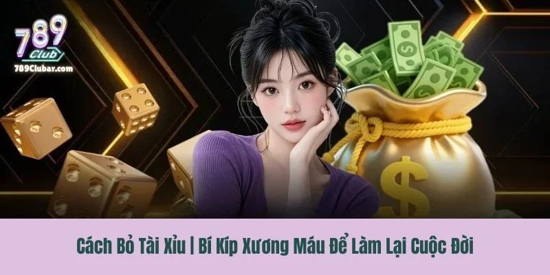 Cách Bỏ Tài Xỉu | Bí Kíp Xương Máu Để Làm Lại Cuộc Đời