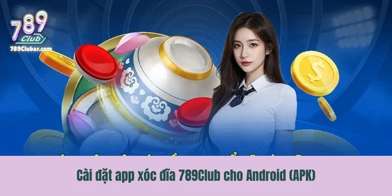 Hướng dẫn cài đặt app xóc đĩa 789Club cho Android