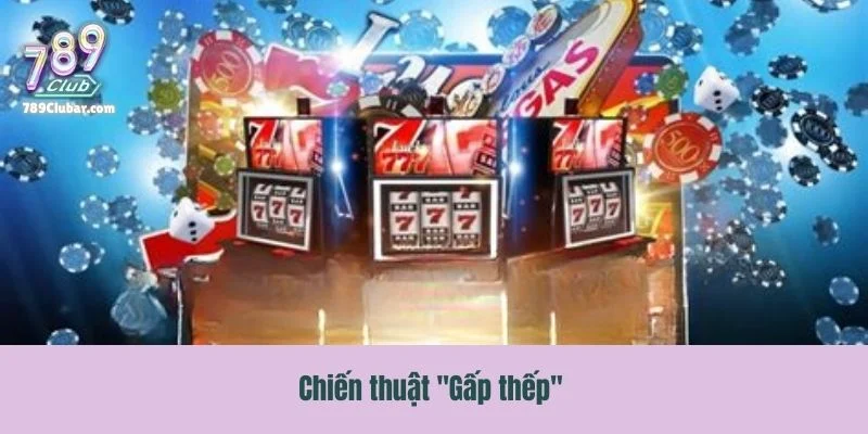 Chiến thuật "Gấp thếp" dành cho những tay chơi có vốn dày và tâm lý vững