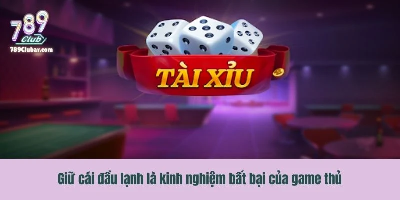Giữ cái đầu lạnh là kinh nghiệm bất bại của game thủ