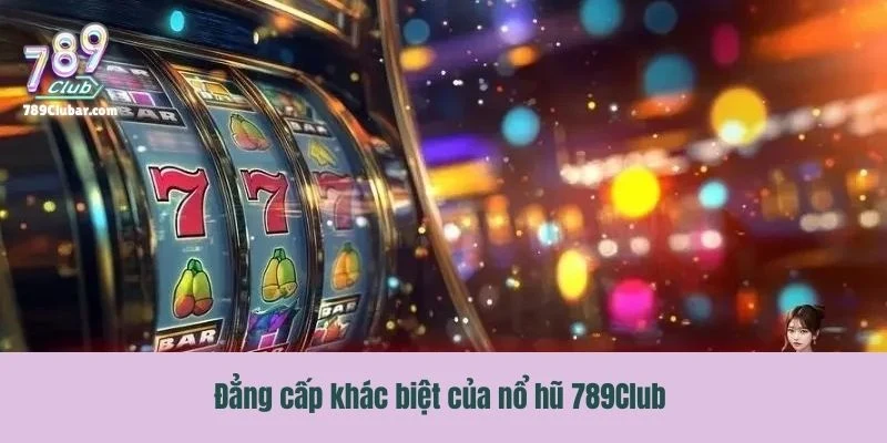 Đẳng cấp khác biệt của nổ hũ 789Club so với thị trường