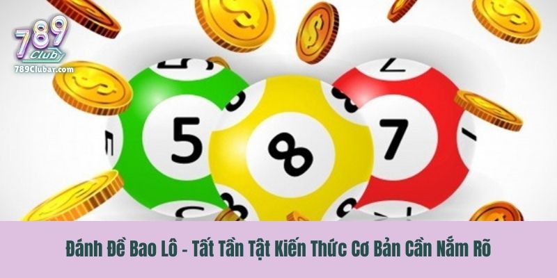 Đánh Đề Bao Lô - Tất Tần Tật Kiến Thức Cơ Bản Cần Nắm Rõ