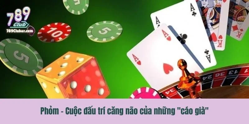 Khám phá trò chơi phỏm – Cuộc đấu trí căng não của những "cáo già"