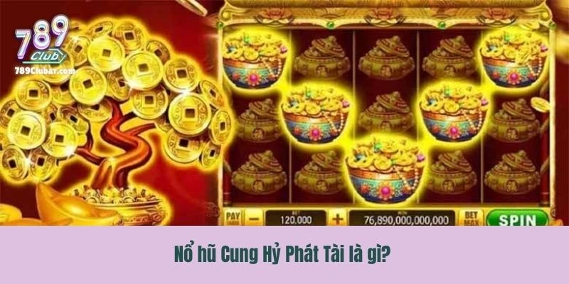 Giới thiệu game nổ hũ Cung Hỷ Phát Tài 789Club