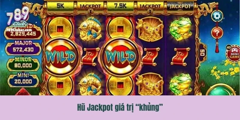 Tính năng nổi bật hũ Jackpot giá trị “khủng”