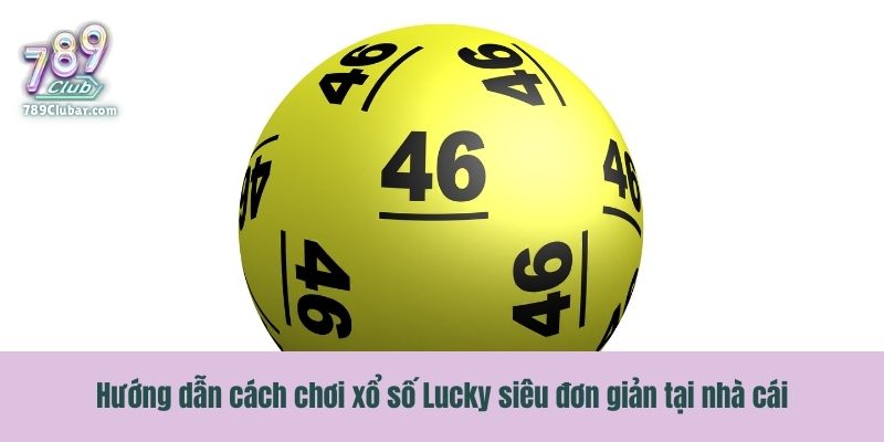 Hướng dẫn cách chơi xổ số Lucky siêu đơn giản tại nhà cái