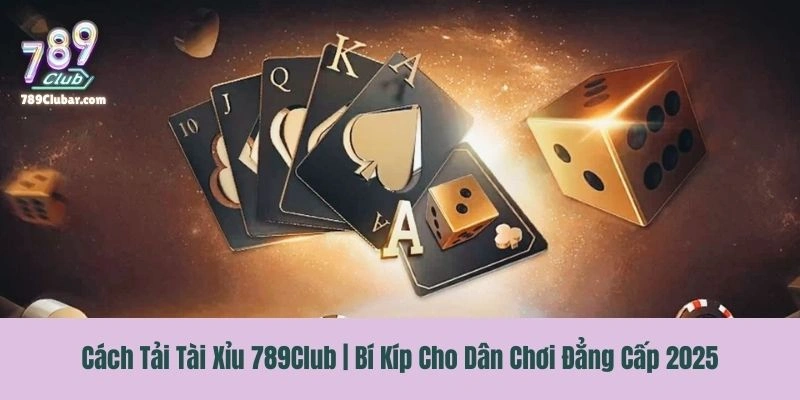 Cách Tải Tài Xỉu 789Club | Bí Kíp Cho Dân Chơi Đẳng Cấp 2025
