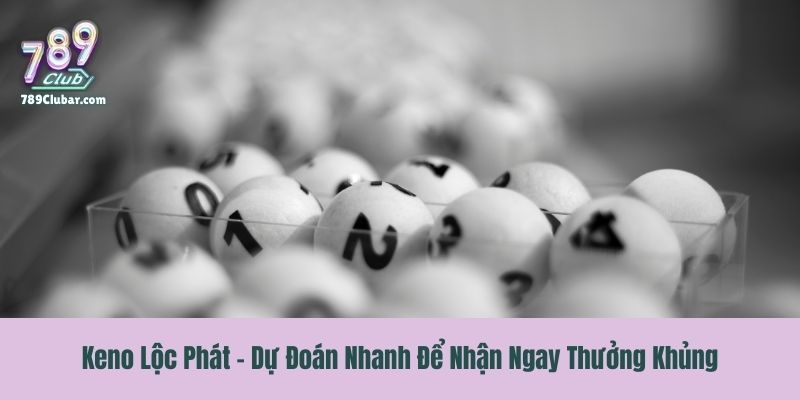 Keno Lộc Phát - Dự Đoán Nhanh Để Nhận Ngay Thưởng Khủng