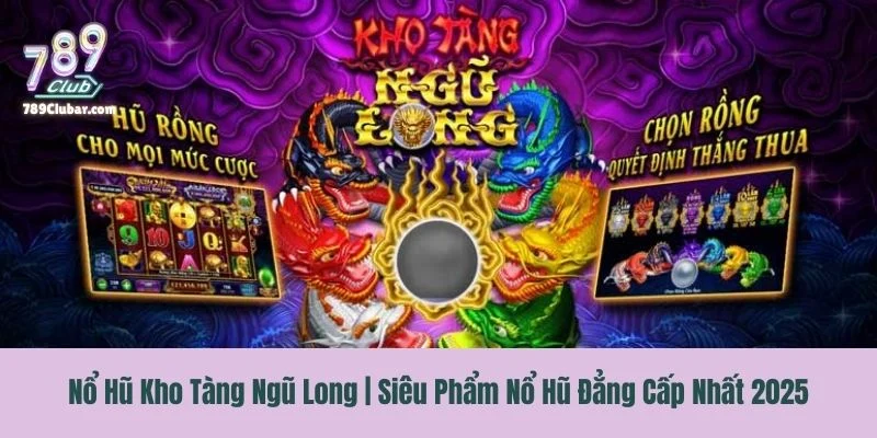 Nổ Hũ Kho Tàng Ngũ Long | Siêu Phẩm Nổ Hũ Đẳng Cấp Nhất 2025