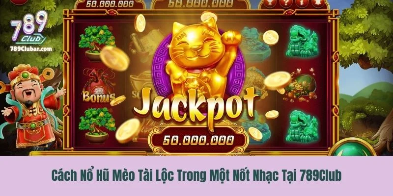 Cách Nổ Hũ Mèo Tài Lộc Trong Một Nốt Nhạc Tại 789Club