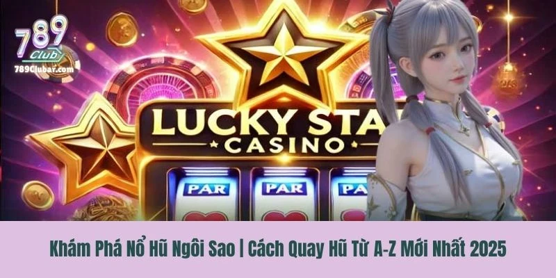Khám Phá Nổ Hũ Ngôi Sao | Cách Quay Hũ Từ A-Z Mới Nhất 2025