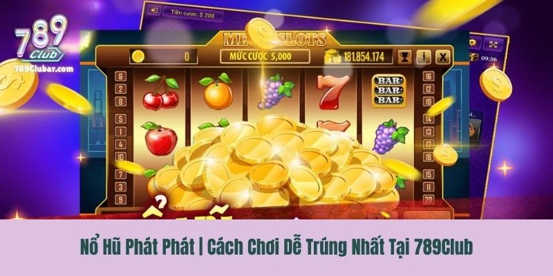 Nổ Hũ Phát Phát | Cách Chơi Dễ Trúng Nhất Tại 789Club