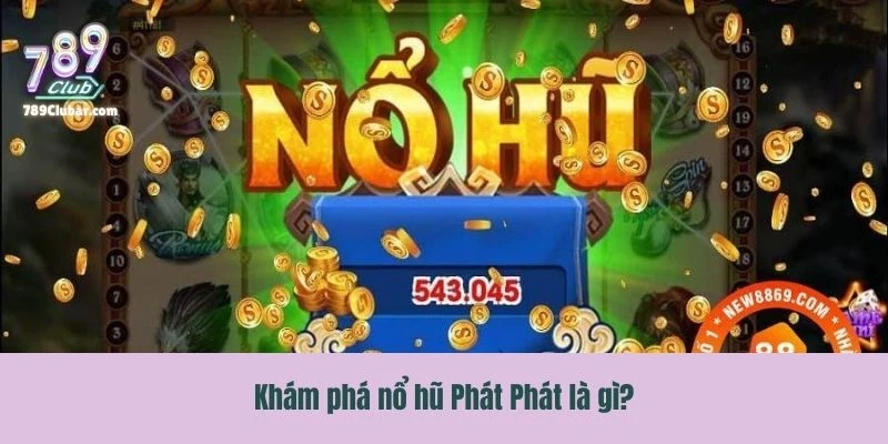 Khám phá trò chơi nổ hũ Phát Phát là gì?