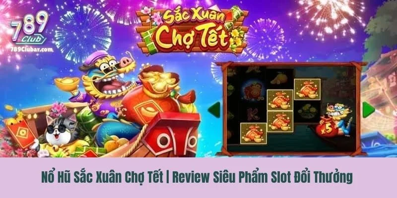 Nổ Hũ Sắc Xuân Chợ Tết | Review Siêu Phẩm Slot Đổi Thưởng