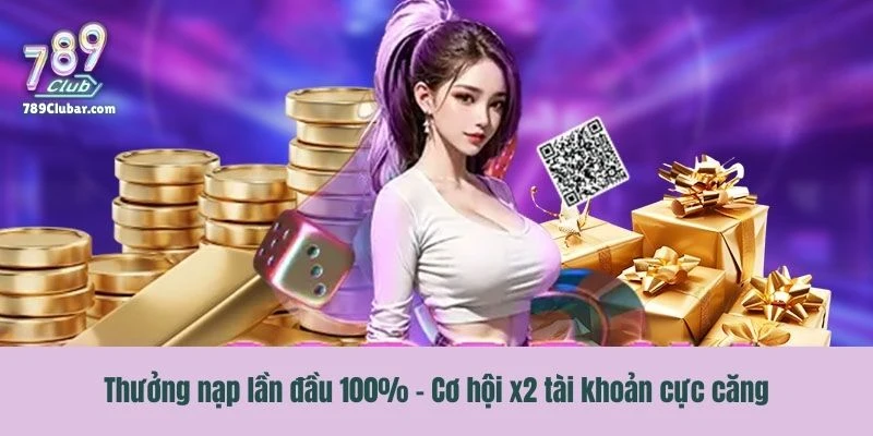 Khuyến mãi thưởng nạp lần đầu 100% - Cơ hội x2 tài khoản cực căng