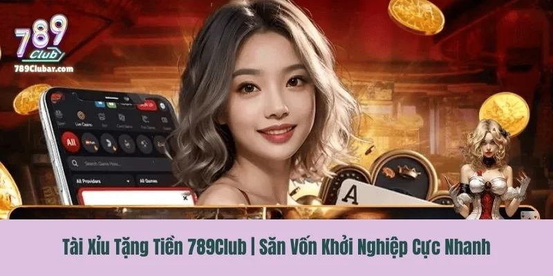 Tài Xỉu Tặng Tiền 789Club | Săn Vốn Khởi Nghiệp Cực Nhanh