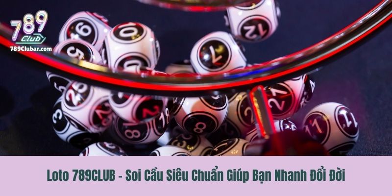 Loto 789CLUB - Soi Cầu Siêu Chuẩn Giúp Bạn Nhanh Đổi Đời