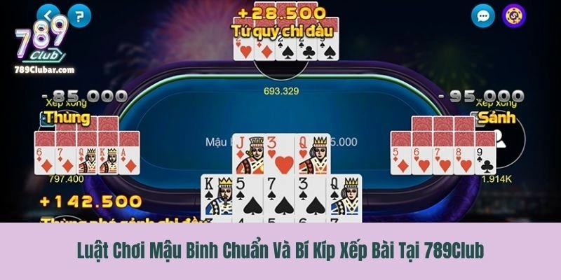 Luật Chơi Mậu Binh Chuẩn Và Bí Kíp Xếp Bài Tại 789Club