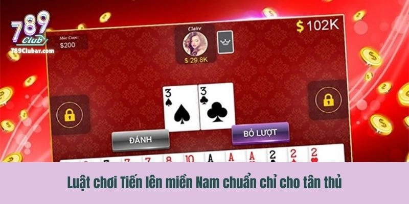 Luật chơi Tiến lên miền Nam chuẩn chỉ cho tân thủ