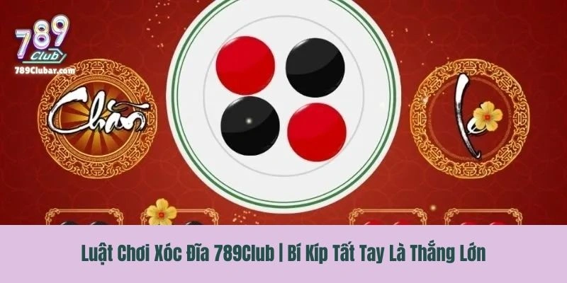 Luật Chơi Xóc Đĩa 789Club | Bí Kíp Tất Tay Là Thắng Lớn