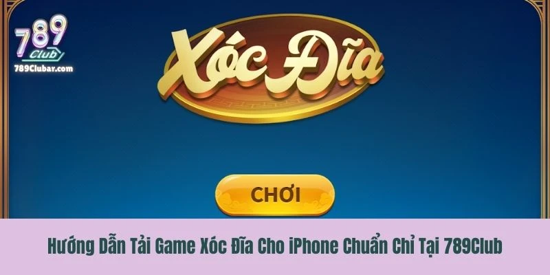 Hướng Dẫn Tải Game Xóc Đĩa Cho iPhone Chuẩn Chỉ Tại 789Club