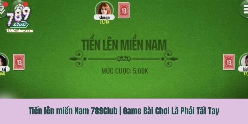 Tiến lên miền Nam 789Club | Game Bài Chơi Là Phải Tất Tay