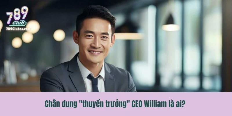 Chân dung "thuyền trưởng" CEO William là ai?