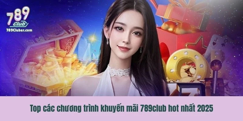 Top các chương trình khuyến mãi 789club hot nhất 2025