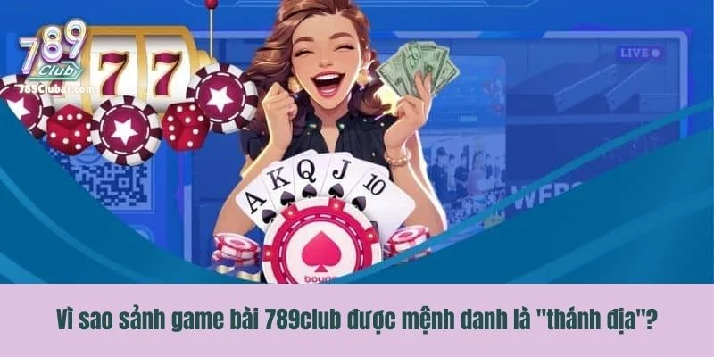 Vì sao sảnh game bài 789club được mệnh danh là "thánh địa"?