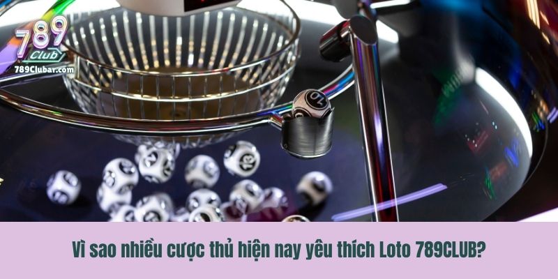 Vì sao nhiều cược thủ hiện nay yêu thích Loto 789CLUB?