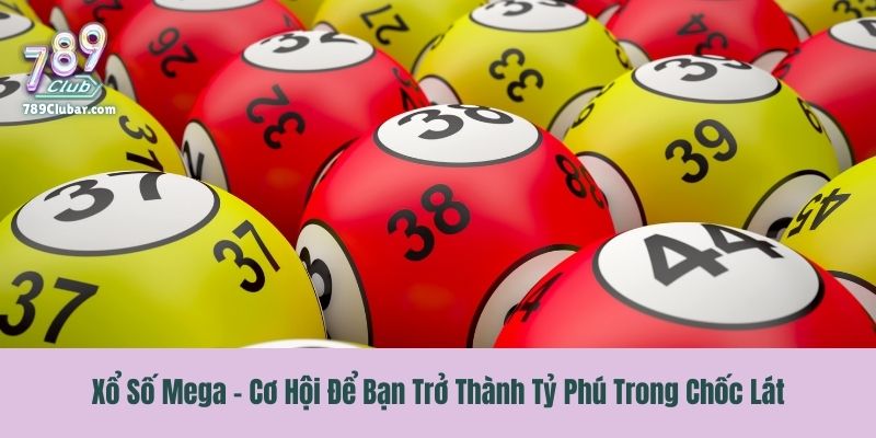 Xổ Số Mega - Cơ Hội Để Bạn Trở Thành Tỷ Phú Trong Chốc Lát