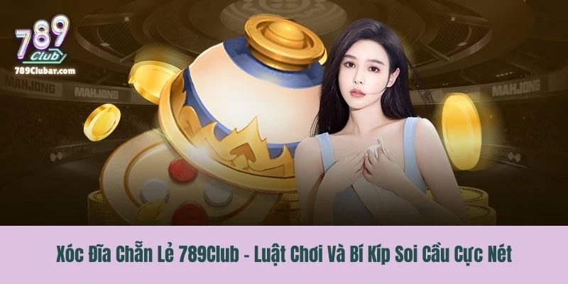 Xóc Đĩa Chẵn Lẻ 789Club – Luật Chơi Và Bí Kíp Soi Cầu Cực Nét